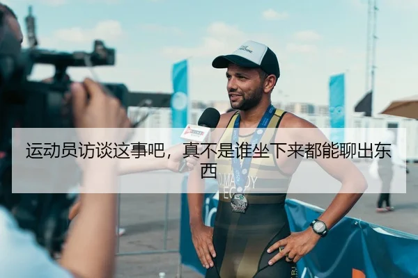 运动员访谈这事吧，真不是谁坐下来都能聊出东西