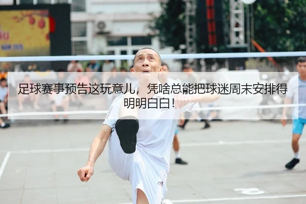 足球赛事预告这玩意儿，凭啥总能把球迷周末安排得明明白白！