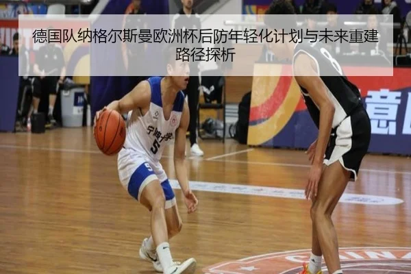 德国队纳格尔斯曼欧洲杯后防年轻化计划与未来重建路径探析