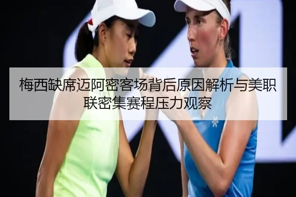 梅西缺席迈阿密客场背后原因解析与美职联密集赛程压力观察