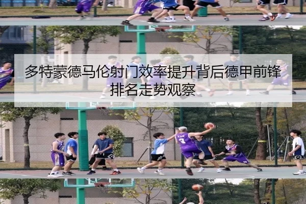 多特蒙德马伦射门效率提升背后德甲前锋排名走势观察