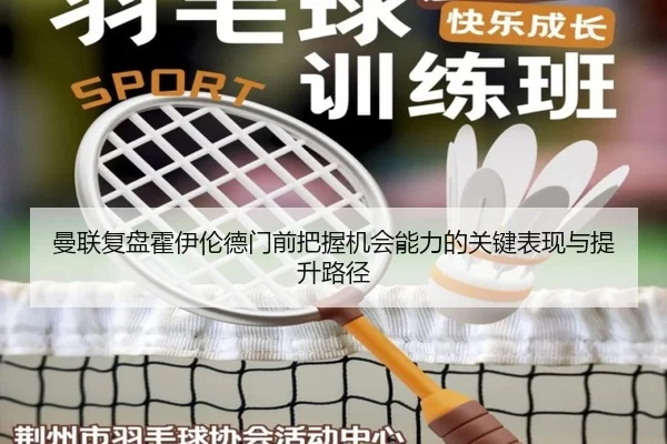 曼联复盘霍伊伦德门前把握机会能力的关键表现与提升路径
